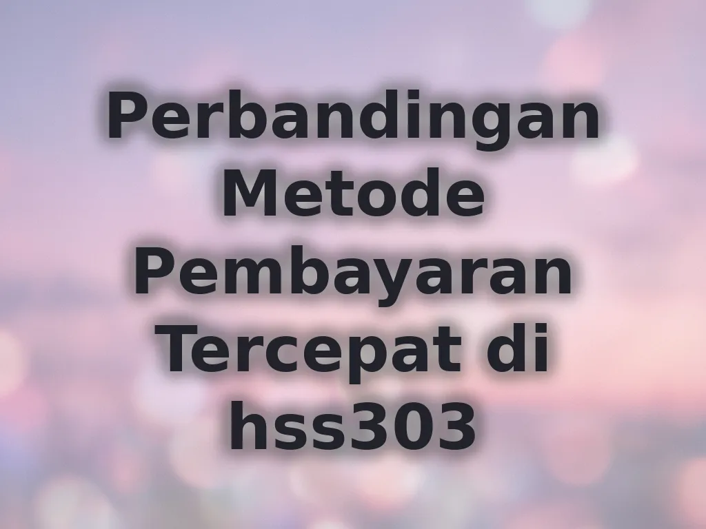 Perbandingan Metode Pembayaran Tercepat di hss303