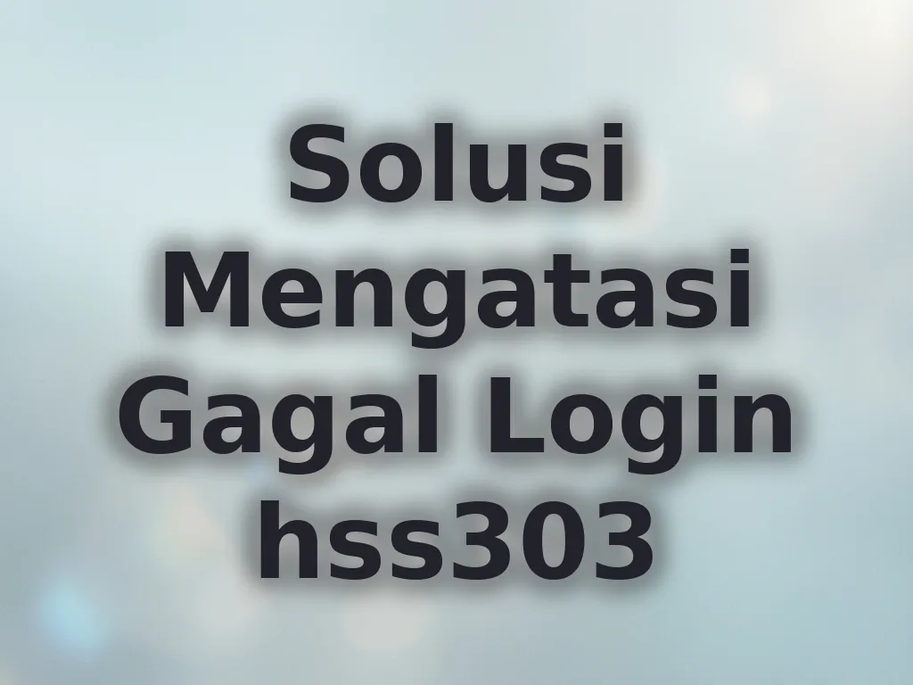 Solusi Mengatasi Gagal Login hss303