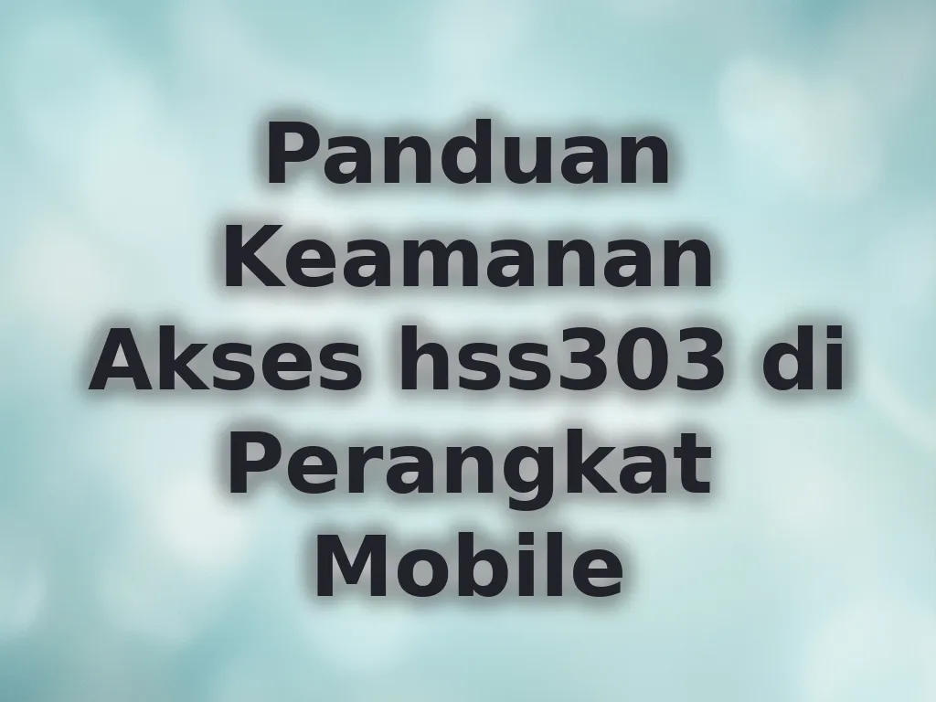 Panduan Keamanan Akses hss303 di Perangkat Mobile
